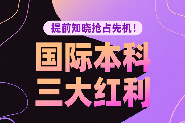 国际本科三大红利，提前知晓抢占先机！