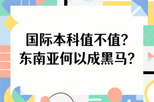 国际本科值不值？东南亚留学何以成黑马？
