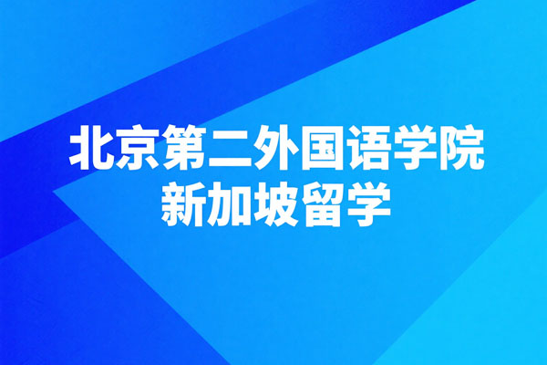 北京第二外国语学院新加坡留学项目怎么样？