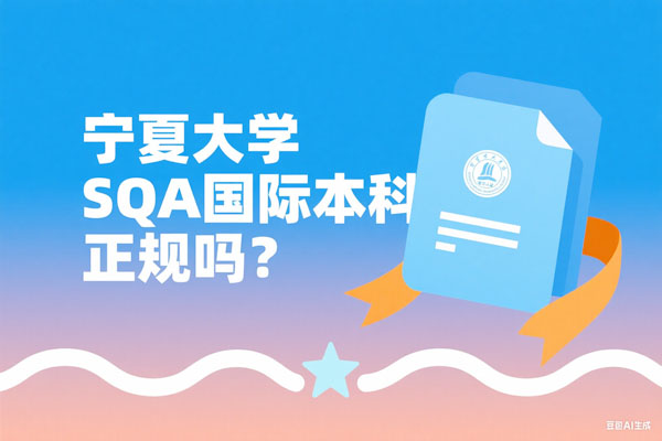 宁夏大学SQA国际本科正规吗？一文解析项目真实