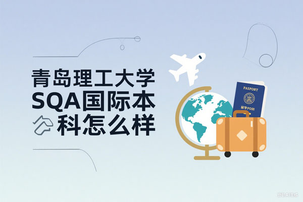 青岛理工大学SQA国际本科怎么样？深度解析助你全面了解！