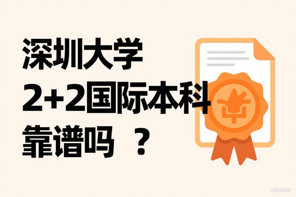 深圳大学2+2国际本科靠谱吗？官方解读：工薪家庭的“低风险留学”新选择！